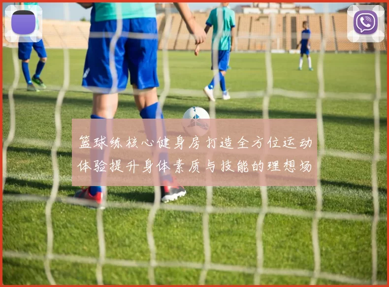 篮球练核心健身房打造全方位运动体验提升身体素质与技能的理想场所