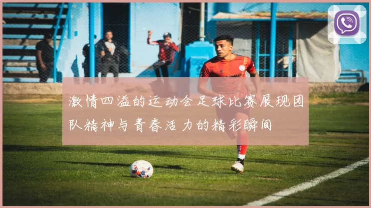 激情四溢的运动会足球比赛展现团队精神与青春活力的精彩瞬间