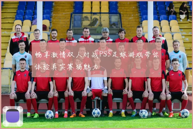 畅享激情双人对战PS5足球游戏带你体验真实赛场魅力