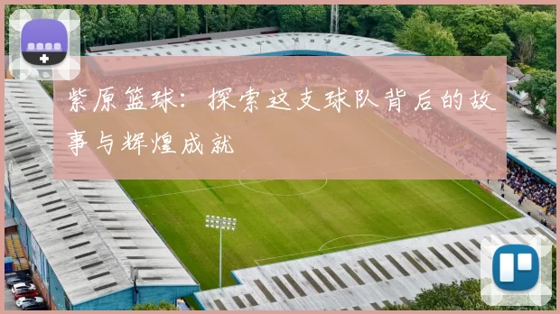 紫原篮球：探索这支球队背后的故事与辉煌成就