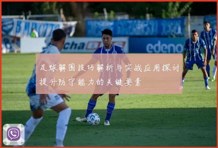 足球解围技巧解析与实战应用探讨提升防守能力的关键要素