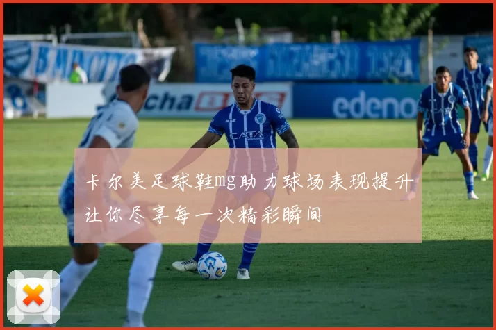 卡尔美足球鞋mg助力球场表现提升让你尽享每一次精彩瞬间