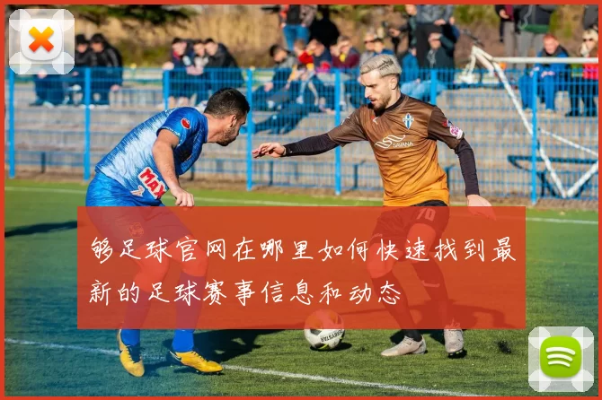 够足球官网在哪里如何快速找到最新的足球赛事信息和动态